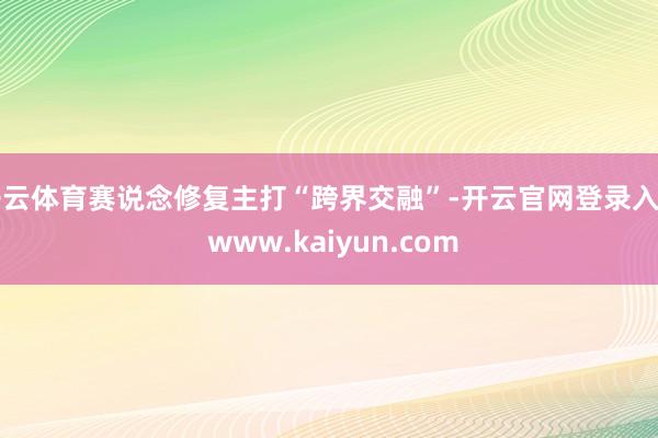 开云体育赛说念修复主打“跨界交融”-开云官网登录入口 www.kaiyun.com