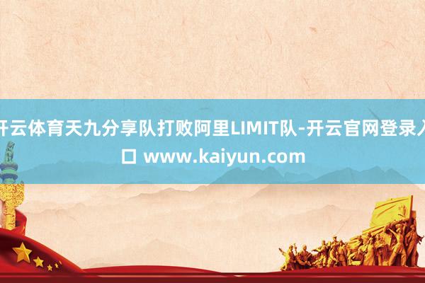 开云体育天九分享队打败阿里LIMIT队-开云官网登录入口 www.kaiyun.com