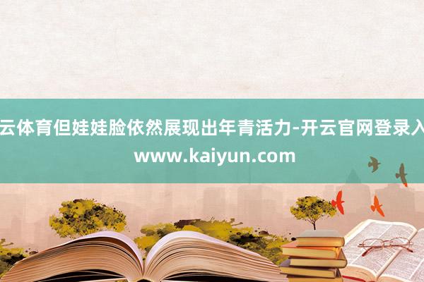 开云体育但娃娃脸依然展现出年青活力-开云官网登录入口 www.kaiyun.com