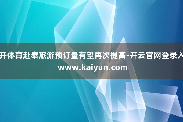 云开体育赴泰旅游预订量有望再次提高-开云官网登录入口 www.kaiyun.com