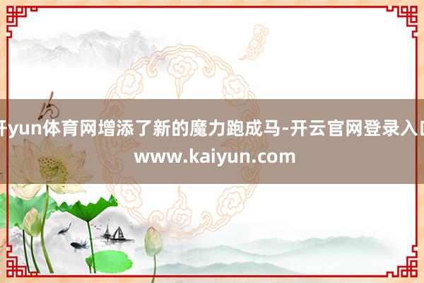 开yun体育网增添了新的魔力跑成马-开云官网登录入口 www.kaiyun.com